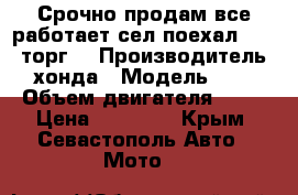 Срочно продам все работает сел поехал 17000 торг  › Производитель ­ хонда › Модель ­ 24 › Объем двигателя ­ 49 › Цена ­ 17 000 - Крым, Севастополь Авто » Мото   